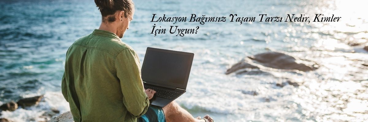 Lokasyon Bağımsız Yaşam Tarzı Nedir, Kimler İçin Uygun