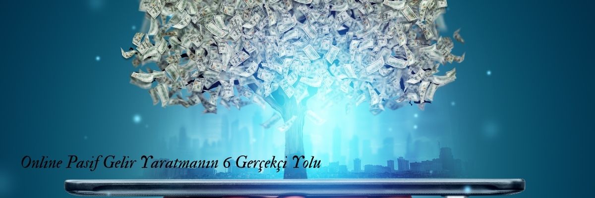 Online Pasif Gelir Yaratmanın 6 Gerçekçi Yolu