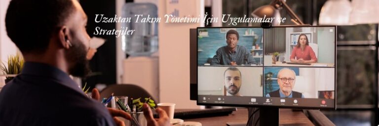 Uzaktan Takım Yönetimi İçin Uygulamalar ve Stratejiler