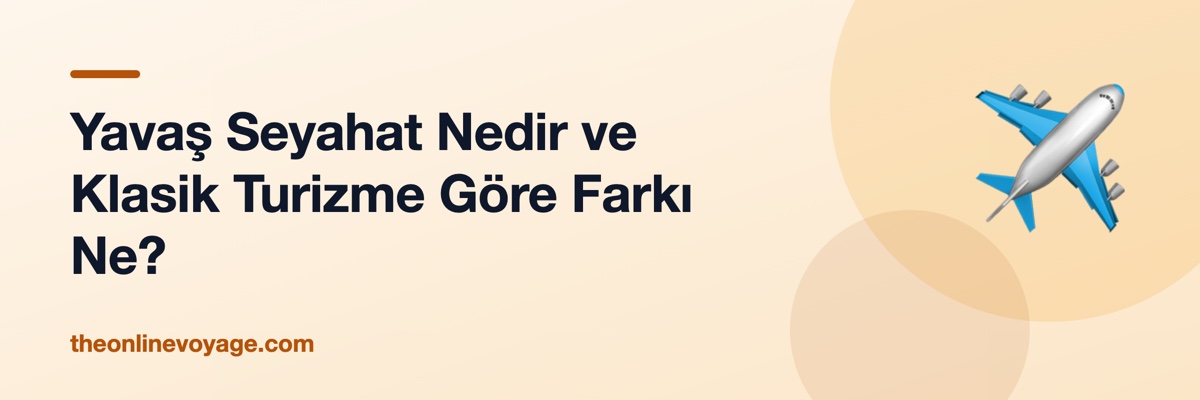 Yavaş Seyahat Nedir ve Klasik Turizme Göre Farkı Ne?